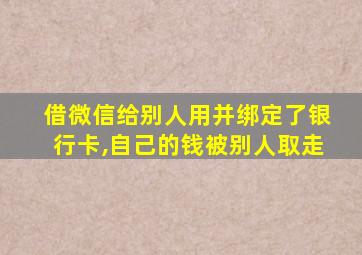 借微信给别人用并绑定了银行卡,自己的钱被别人取走