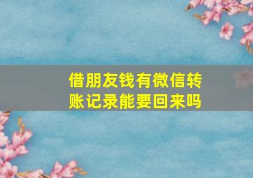 借朋友钱有微信转账记录能要回来吗