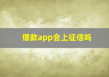 借款app会上征信吗