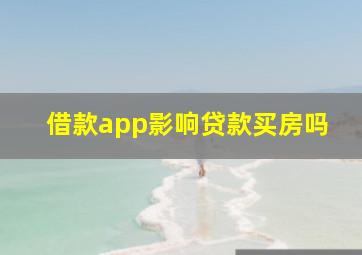 借款app影响贷款买房吗