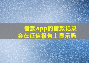 借款app的借款记录会在征信报告上显示吗