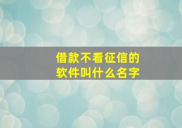 借款不看征信的软件叫什么名字