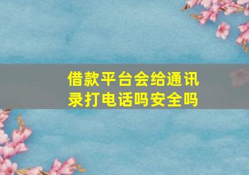 借款平台会给通讯录打电话吗安全吗