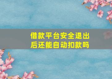 借款平台安全退出后还能自动扣款吗