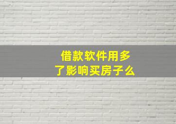 借款软件用多了影响买房子么