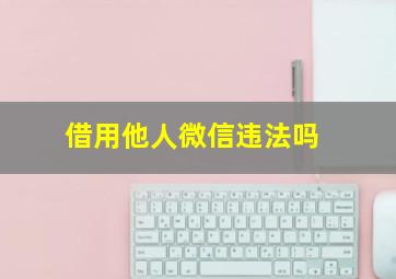 借用他人微信违法吗