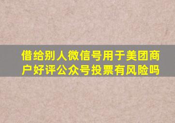 借给别人微信号用于美团商户好评公众号投票有风险吗