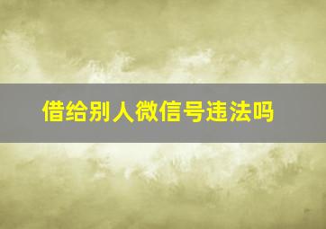 借给别人微信号违法吗