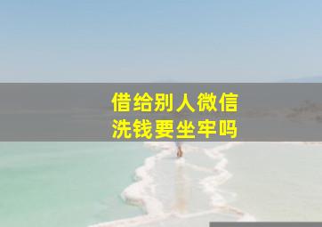 借给别人微信洗钱要坐牢吗