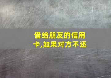 借给朋友的信用卡,如果对方不还