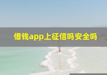 借钱app上征信吗安全吗