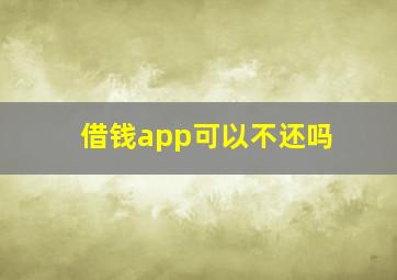 借钱app可以不还吗