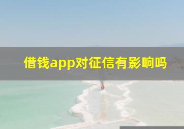 借钱app对征信有影响吗