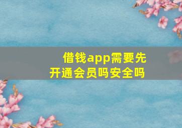 借钱app需要先开通会员吗安全吗