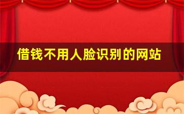 借钱不用人脸识别的网站