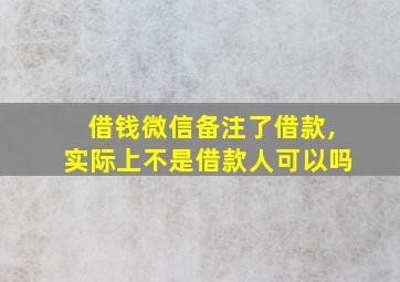 借钱微信备注了借款,实际上不是借款人可以吗