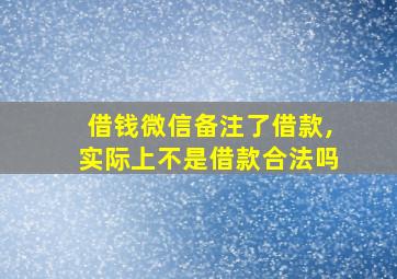 借钱微信备注了借款,实际上不是借款合法吗