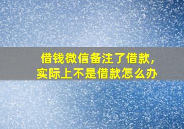 借钱微信备注了借款,实际上不是借款怎么办