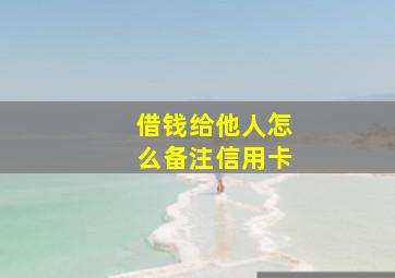 借钱给他人怎么备注信用卡