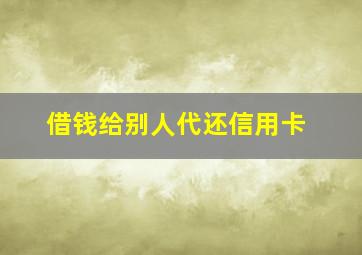 借钱给别人代还信用卡