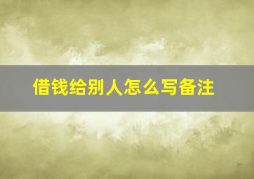 借钱给别人怎么写备注