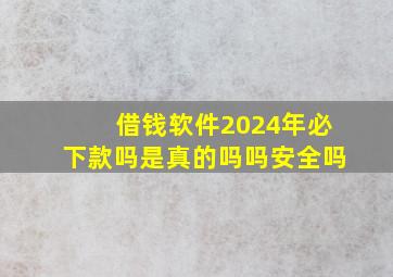 借钱软件2024年必下款吗是真的吗吗安全吗