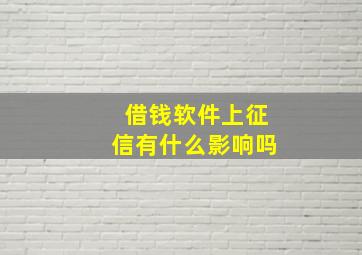 借钱软件上征信有什么影响吗