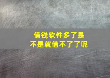 借钱软件多了是不是就借不了了呢