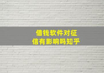 借钱软件对征信有影响吗知乎