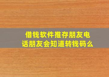 借钱软件推存朋友电话朋友会知道转钱码么