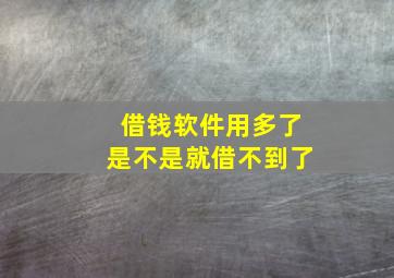 借钱软件用多了是不是就借不到了