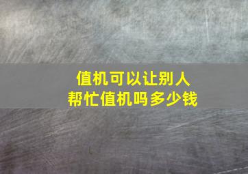 值机可以让别人帮忙值机吗多少钱