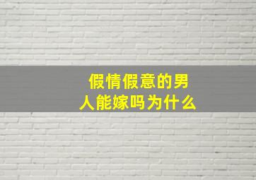 假情假意的男人能嫁吗为什么