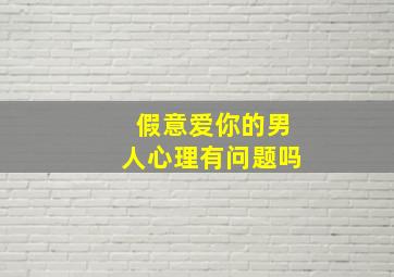 假意爱你的男人心理有问题吗