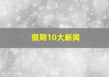 假期10大新闻