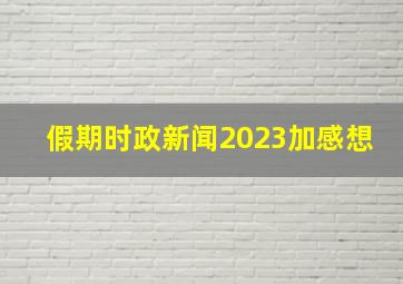 假期时政新闻2023加感想