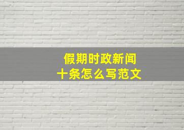 假期时政新闻十条怎么写范文