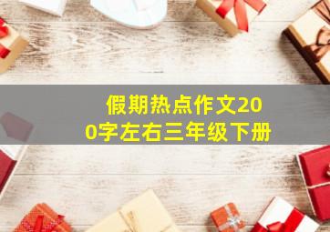 假期热点作文200字左右三年级下册