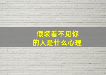 假装看不见你的人是什么心理