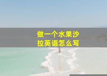 做一个水果沙拉英语怎么写