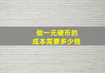 做一元硬币的成本需要多少钱