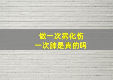 做一次雾化伤一次肺是真的吗