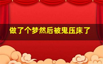 做了个梦然后被鬼压床了