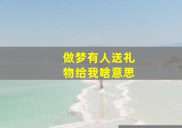 做梦有人送礼物给我啥意思