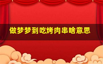 做梦梦到吃烤肉串啥意思