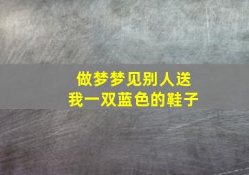 做梦梦见别人送我一双蓝色的鞋子