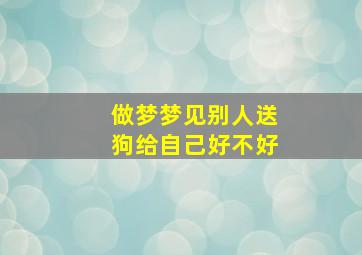 做梦梦见别人送狗给自己好不好