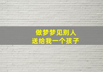 做梦梦见别人送给我一个孩子