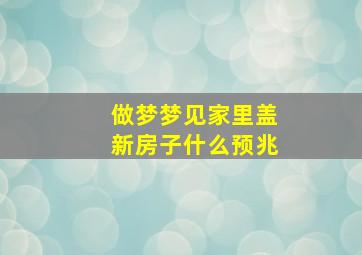 做梦梦见家里盖新房子什么预兆