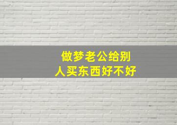 做梦老公给别人买东西好不好